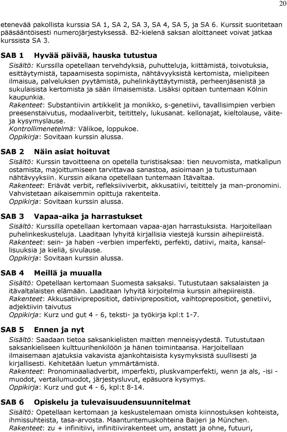 ilmaisua, palveluksen pyytämistä, puhelinkäyttäytymistä, perheenjäsenistä ja sukulaisista kertomista ja sään ilmaisemista. Lisäksi opitaan tuntemaan Kölnin kaupunkia.