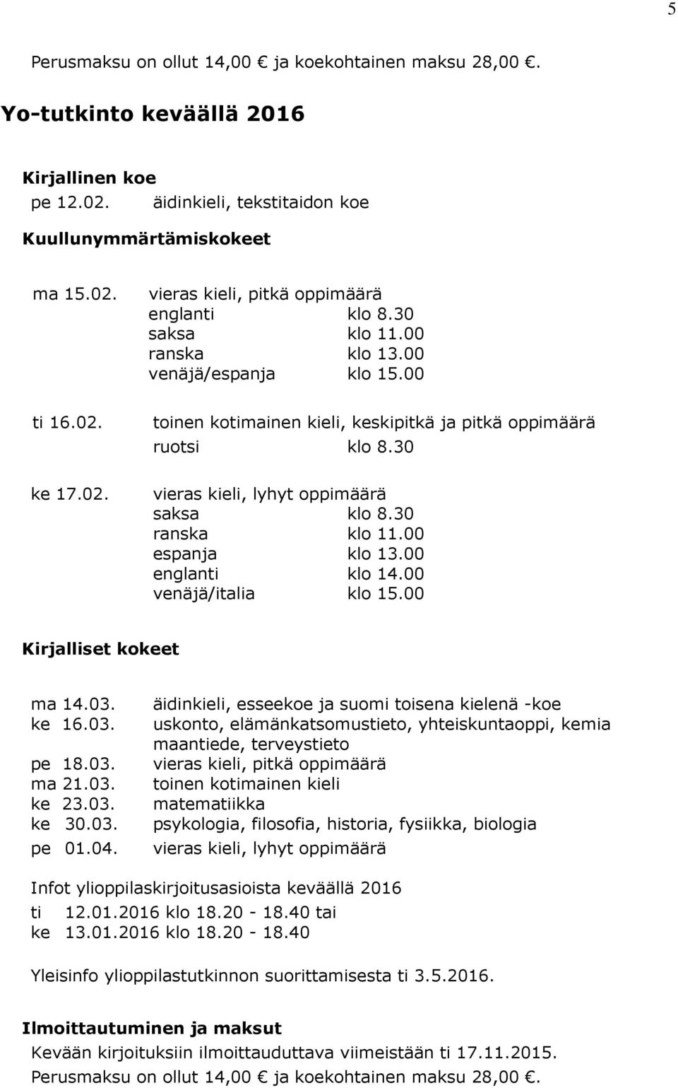 30 ranska klo 11.00 espanja klo 13.00 englanti klo 14.00 venäjä/italia klo 15.00 Kirjalliset kokeet ma 14.03. ke 16.03. pe 18.03. ma 21.03. ke 23.03. ke 30.03. pe 01.04.