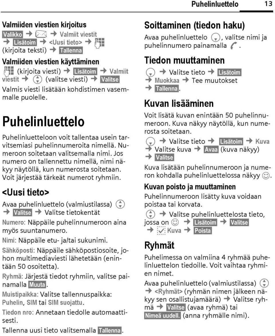 Numeroon soitetaan valitsemalla nimi. Jos numero on tallennettu nimellä, nimi näkyy näytöllä, kun numerosta soitetaan. Voit järjestää tärkeät numerot ryhmiin.