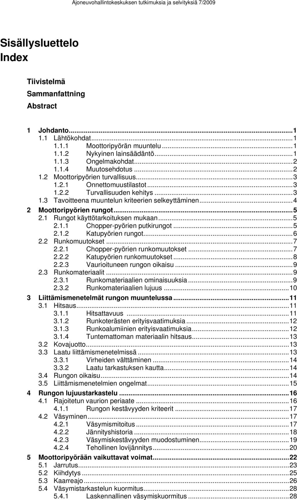 1 Rungot käyttötarkoituksen mukaan...5 2.1.1 Chopper-pyörien putkirungot...5 2.1.2 Katupyörien rungot...6 2.2 Runkomuutokset...7 2.2.1 Chopper-pyörien runkomuutokset...7 2.2.2 Katupyörien runkomuutokset.