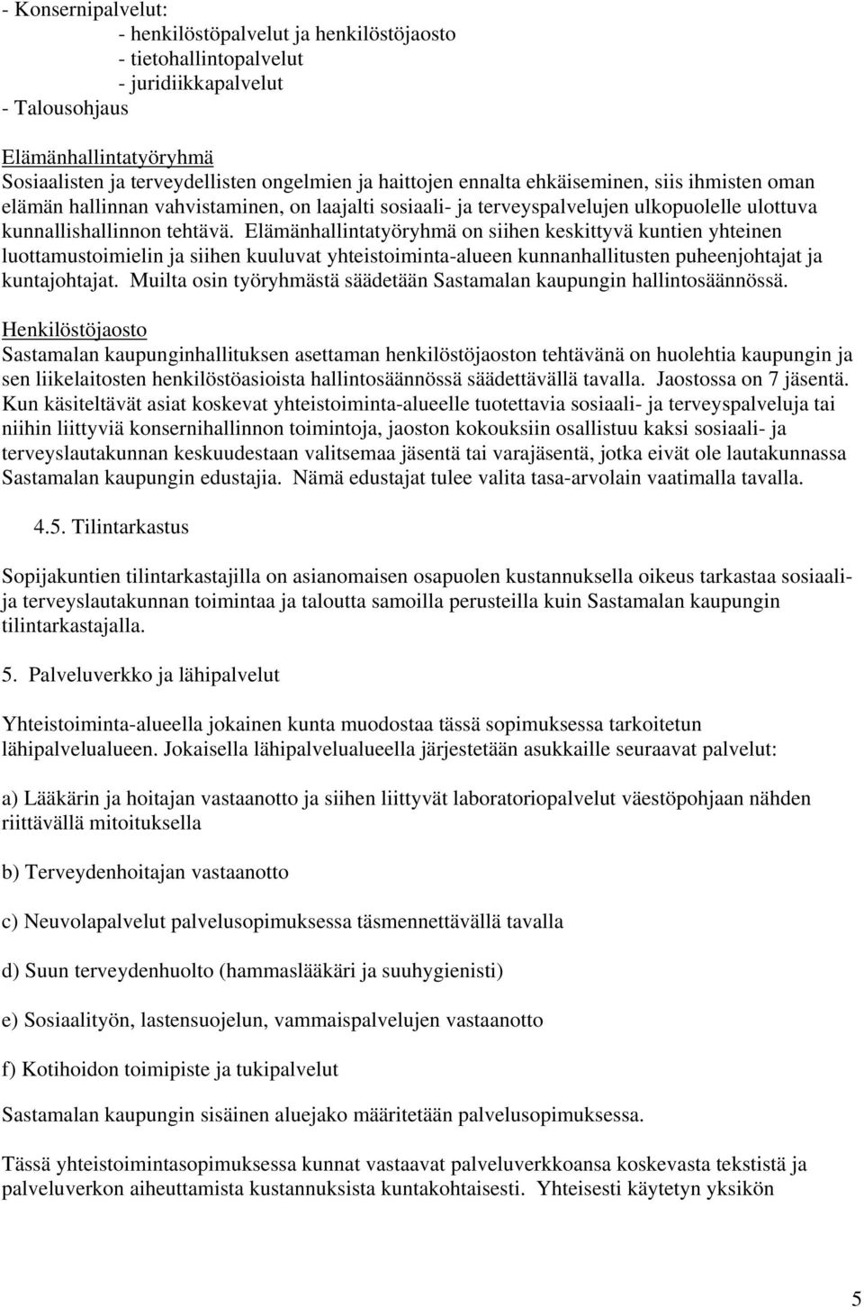 Elämänhallintatyöryhmä on siihen keskittyvä kuntien yhteinen luottamustoimielin ja siihen kuuluvat yhteistoiminta-alueen kunnanhallitusten puheenjohtajat ja kuntajohtajat.