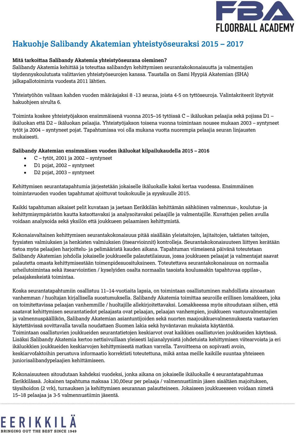 Taustalla on Sami Hyypiä Akatemian (SHA) jalkapallotoiminta vuodesta 2011 lähtien. Yhteistyöhön valitaan kahden vuoden määräajaksi 8-13 seuraa, joista 4-5 on tyttöseuroja.