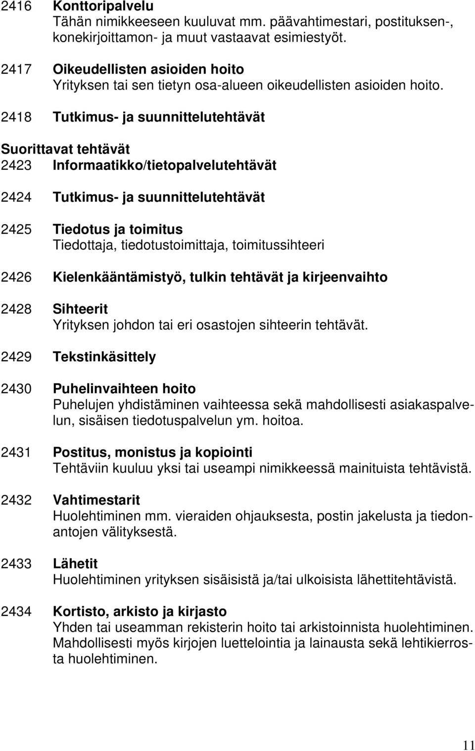 2418 Tutkimus- ja suunnittelutehtävät Suorittavat tehtävät 2423 Informaatikko/tietopalvelutehtävät 2424 Tutkimus- ja suunnittelutehtävät 2425 Tiedotus ja toimitus Tiedottaja, tiedotustoimittaja,