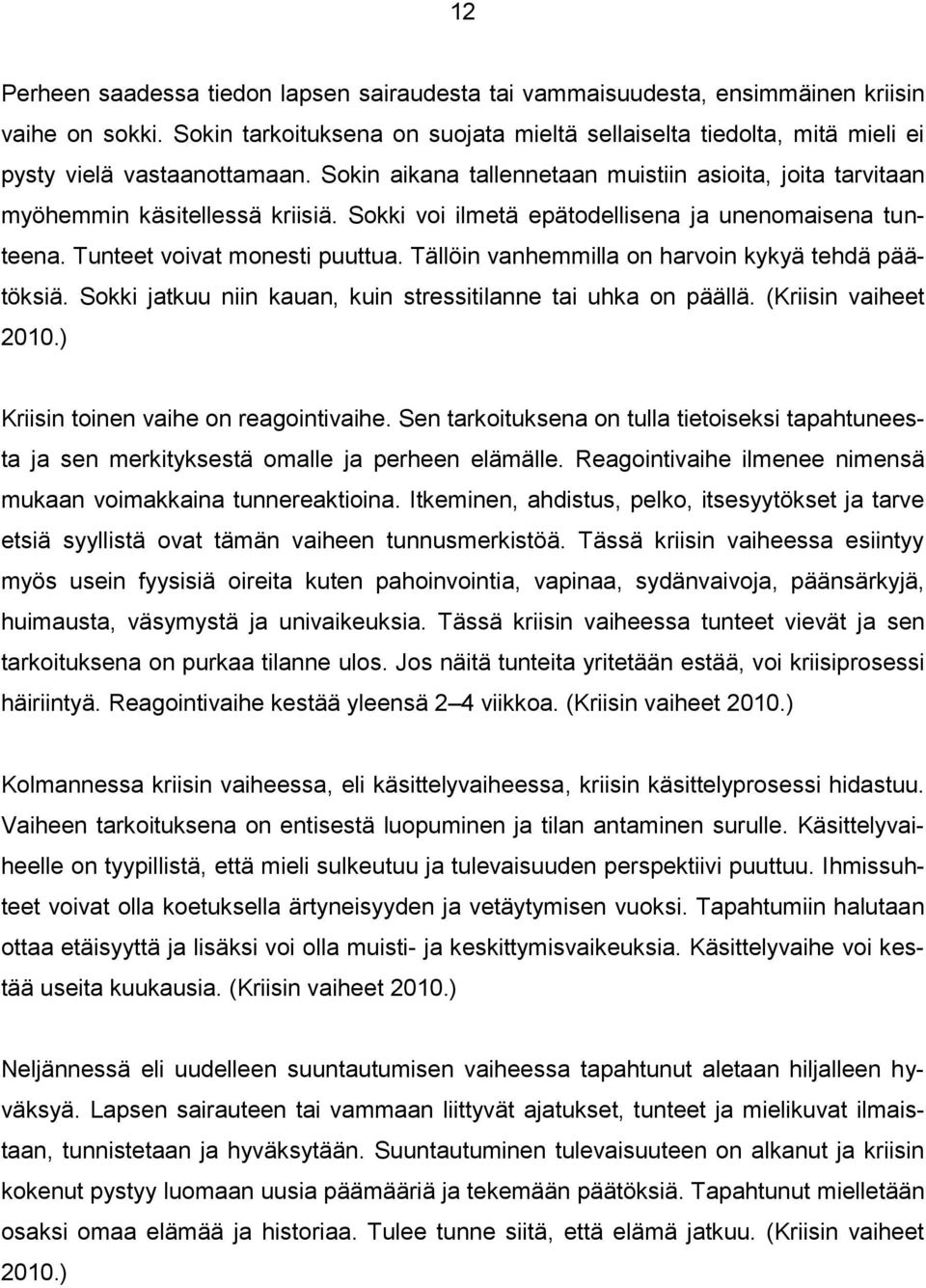 Sokki voi ilmetä epätodellisena ja unenomaisena tunteena. Tunteet voivat monesti puuttua. Tällöin vanhemmilla on harvoin kykyä tehdä päätöksiä.