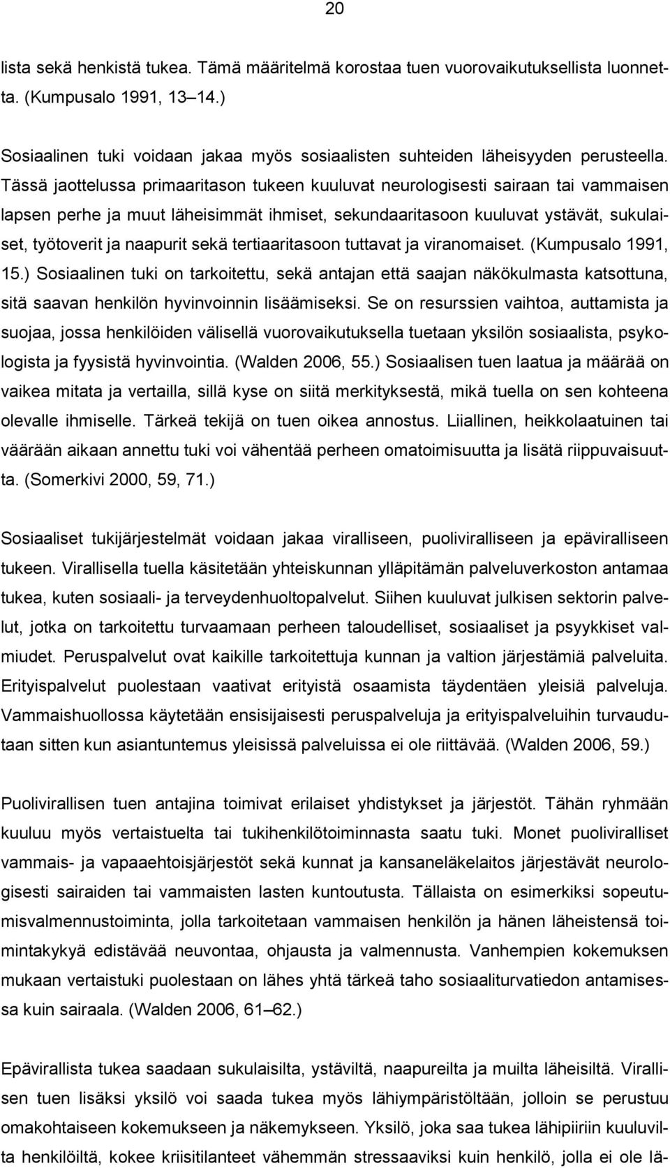 Tässä jaottelussa primaaritason tukeen kuuluvat neurologisesti sairaan tai vammaisen lapsen perhe ja muut läheisimmät ihmiset, sekundaaritasoon kuuluvat ystävät, sukulaiset, työtoverit ja naapurit