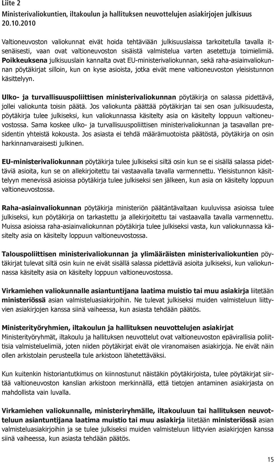 Poikkeuksena julkisuuslain kannalta ovat EU-ministerivaliokunnan, sekä raha-asiainvaliokunnan pöytäkirjat silloin, kun on kyse asioista, jotka eivät mene valtioneuvoston yleisistunnon käsittelyyn.