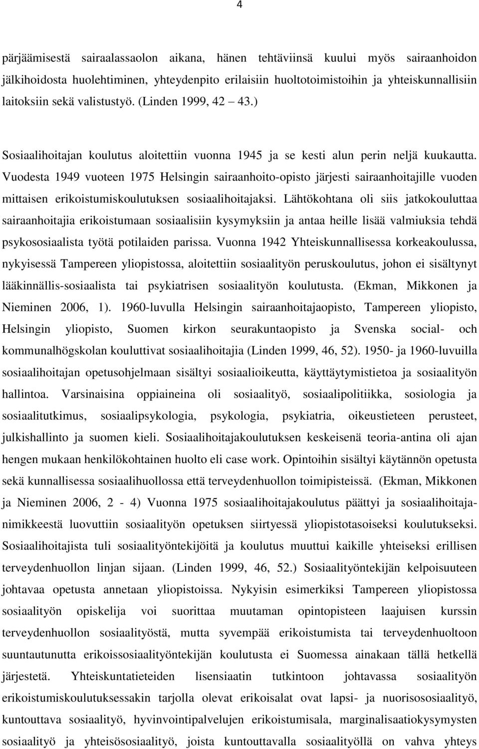 Vuodesta 1949 vuoteen 1975 Helsingin sairaanhoito-opisto järjesti sairaanhoitajille vuoden mittaisen erikoistumiskoulutuksen sosiaalihoitajaksi.