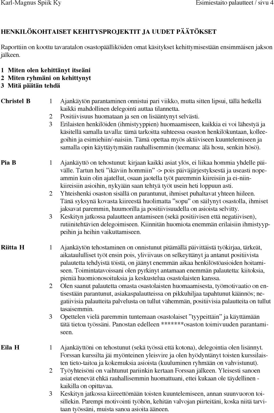 1 Miten olen kehittänyt itseäni 2 Miten ryhmäni on kehittynyt 3 Mitä päätän tehdä Christel B 1 Ajankäytön parantaminen onnistui pari viikko, mutta sitten lipsui, tällä hetkellä kaikki mahdollinen