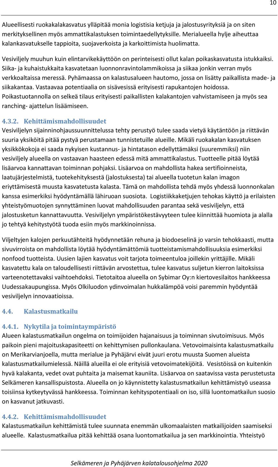 Vesiviljely muuhun kuin elintarvikekäyttöön on perinteisesti ollut kalan poikaskasvatusta istukkaiksi.