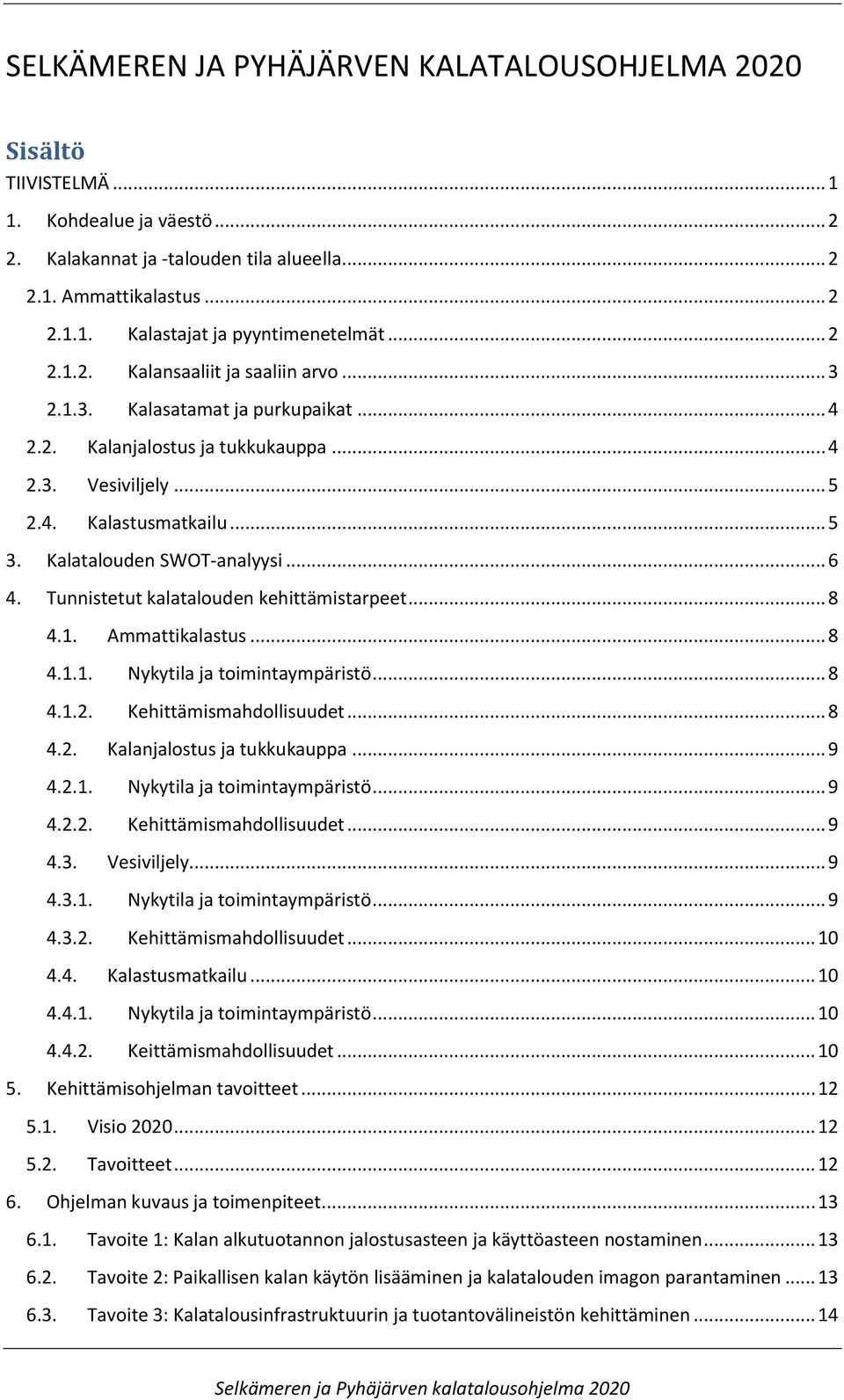 Kalatalouden SWOT-analyysi... 6 4. Tunnistetut kalatalouden kehittämistarpeet... 8 4.1. Ammattikalastus... 8 4.1.1. Nykytila ja toimintaympäristö... 8 4.1.2. Kehittämismahdollisuudet... 8 4.2. Kalanjalostus ja tukkukauppa.