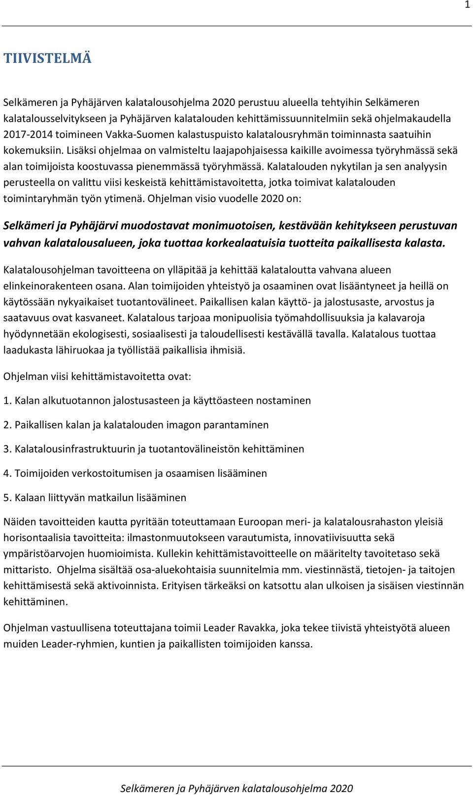 Kalatalouden nykytilan ja sen analyysin perusteella on valittu viisi keskeistä kehittämistavoitetta, jotka toimivat kalatalouden toimintaryhmän työn ytimenä.