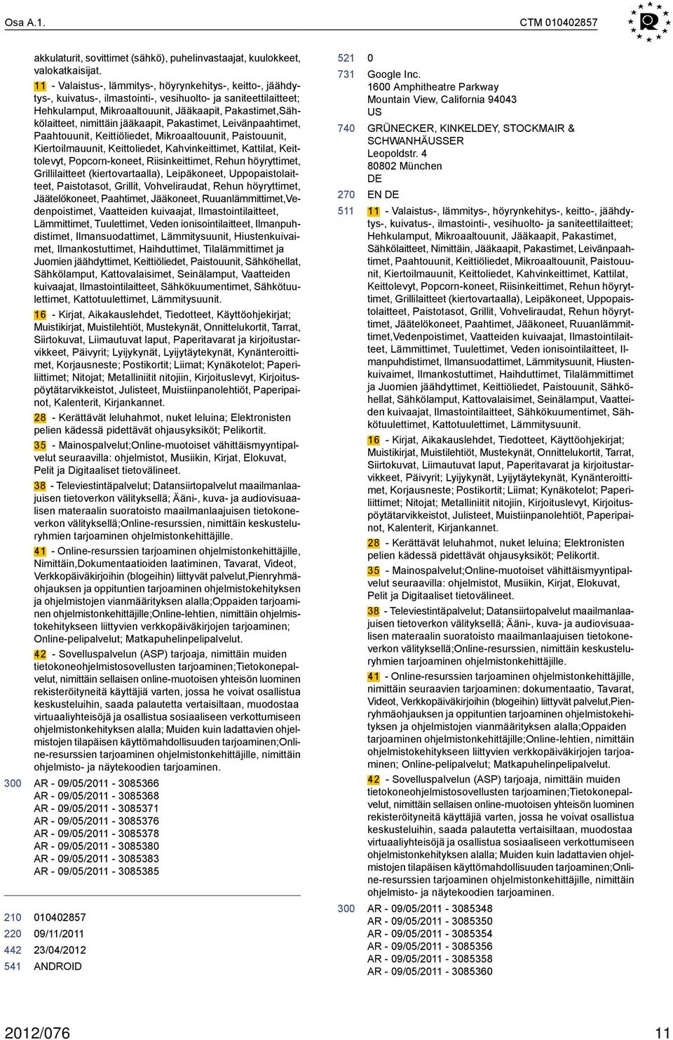 nimittäin jääkaapit, Pakastimet, Leivänpaahtimet, Paahtouunit, Keittiöliedet, Mikroaaltouunit, Paistouunit, Kiertoilmauunit, Keittoliedet, Kahvinkeittimet, Kattilat, Keittolevyt, Popcorn-koneet,