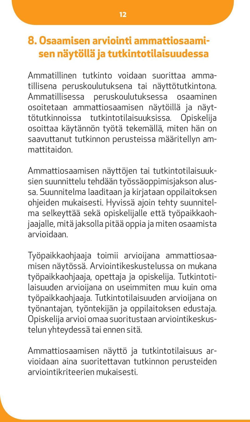 Opiskelija osoittaa käytännön työtä tekemällä, miten hän on saavuttanut tutkinnon perusteissa määritellyn ammattitaidon.