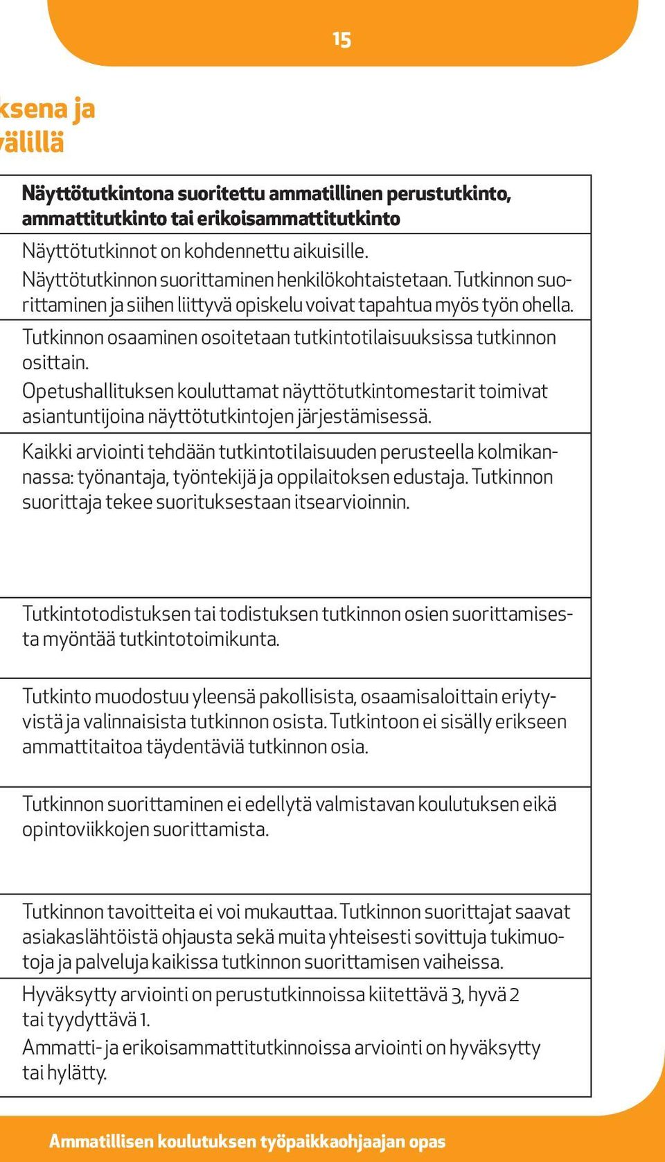 Tutkinnon osaaminen osoitetaan tutkintotilaisuuksissa tutkinnon osittain. Opetushallituksen kouluttamat näyttötutkintomestarit toimivat asiantuntijoina näyttötutkintojen järjestämisessä.