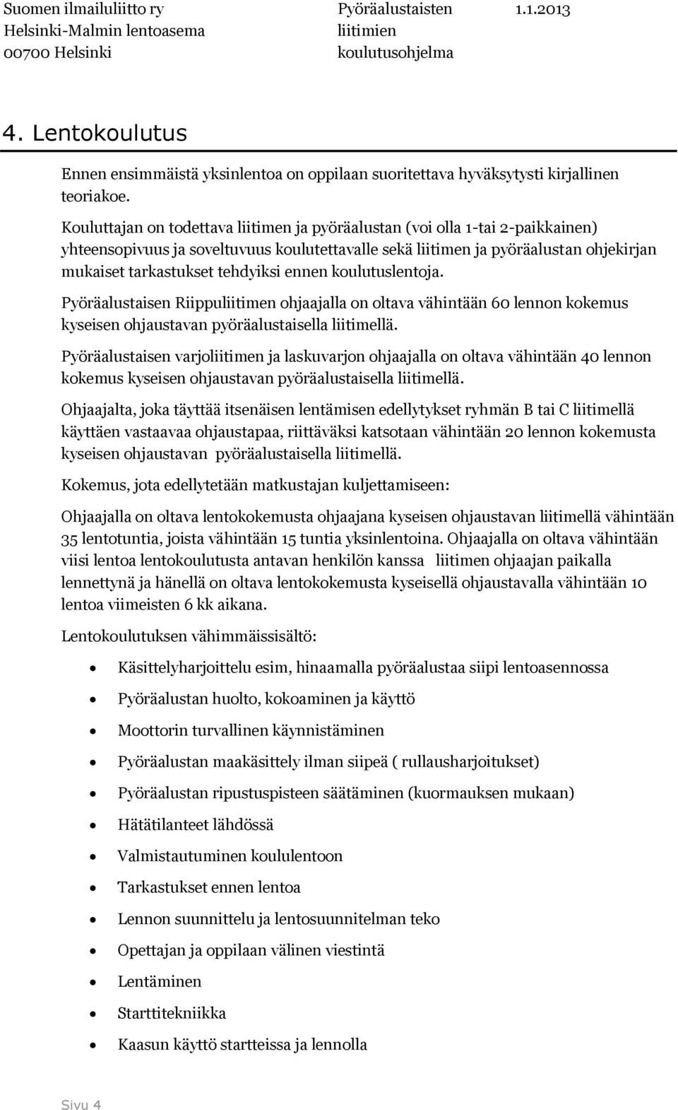 ennen koulutuslentoja. Pyöräalustaisen Riippuliitimen ohjaajalla on oltava vähintään 60 lennon kokemus kyseisen ohjaustavan pyöräalustaisella liitimellä.