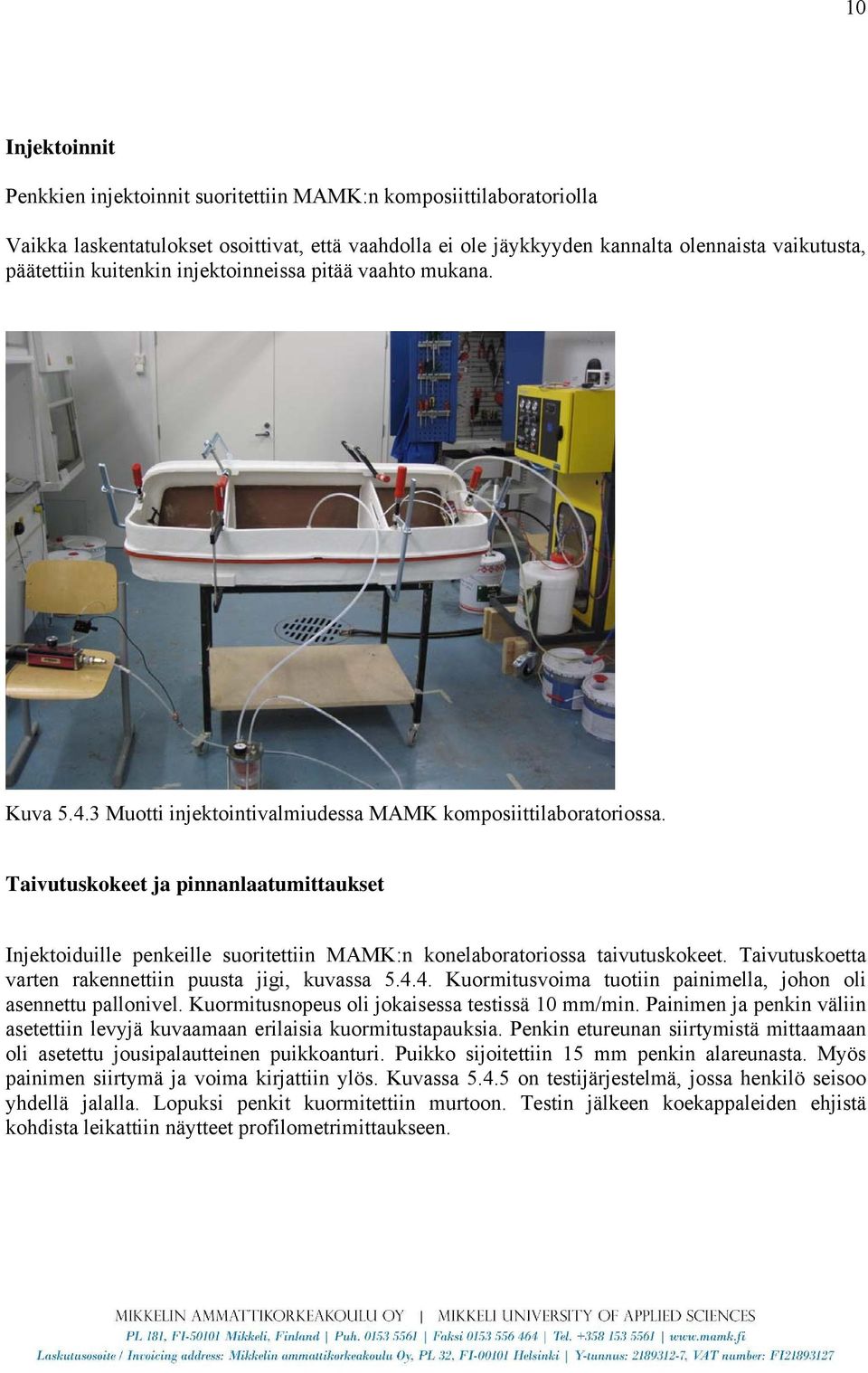 Taivutuskokeet ja pinnanlaatumittaukset Injektoiduille penkeille suoritettiin MAMK:n konelaboratoriossa taivutuskokeet. Taivutuskoetta varten rakennettiin puusta jigi, kuvassa 5.4.