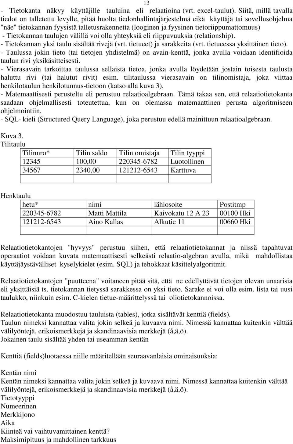 tietoriippumattomuus) - Tietokannan taulujen välillä voi olla yhteyksiä eli riippuvuuksia (relationship). - Tietokannan yksi taulu sisältää rivejä (vrt. tietueet) ja sarakkeita (vrt.