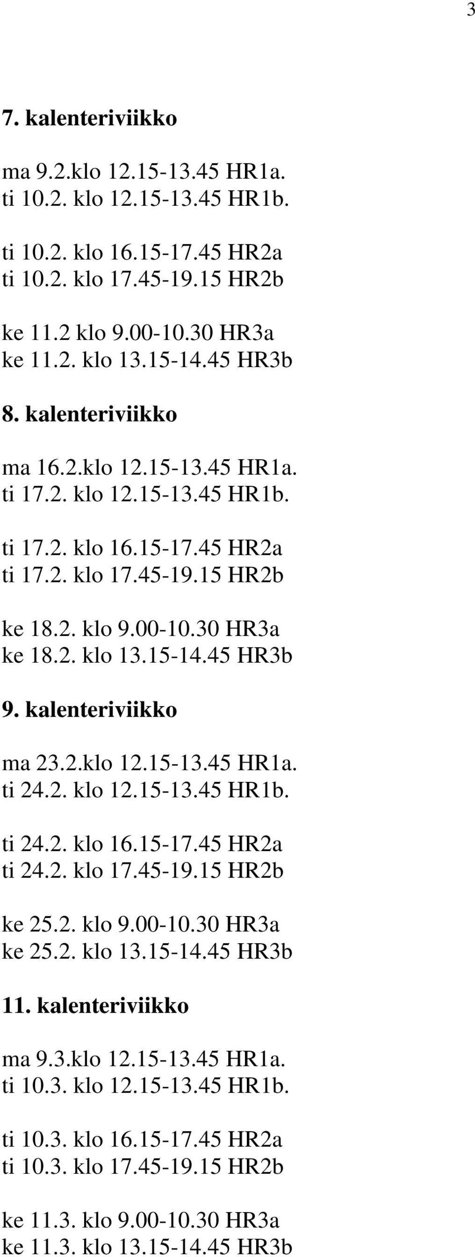 45 HR3b 9. kalenteriviikko ma 23.2.klo 12.15-13.45 HR1a. ti 24.2. klo 12.15-13.45 HR1b. ti 24.2. klo 16.15-17.45 HR2a ti 24.2. klo 17.45-19.15 HR2b ke 25.2. klo 9.00-10.30 HR3a ke 25.2. klo 13.15-14.