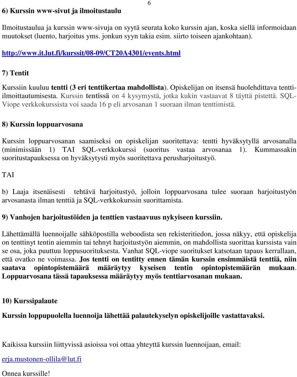 Opiskelijan on itsensä huolehdittava tenttiilmoittautumisesta. Kurssin tentissä on 4 kysymystä, jotka kukin vastaavat 8 täyttä pistettä.