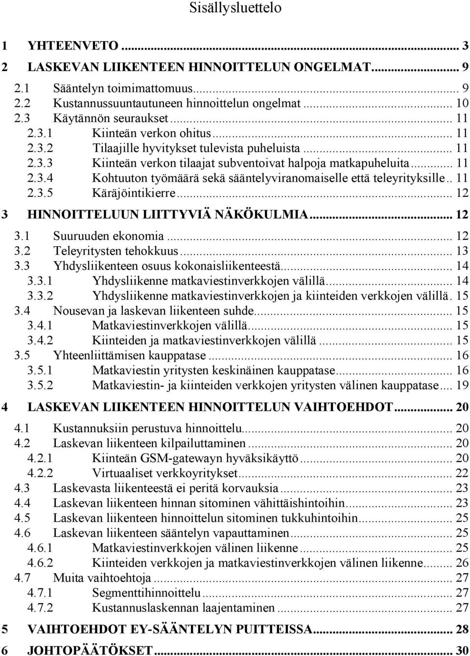 . 11 2.3.5 Käräjöintikierre... 12 3 HINNOITTELUUN LIITTYVIÄ NÄKÖKULMIA... 12 3.1 Suuruuden ekonomia... 12 3.2 Teleyritysten tehokkuus... 13 3.3 Yhdysliikenteen osuus kokonaisliikenteestä... 14 3.3.1 Yhdysliikenne matkaviestinverkkojen välillä.