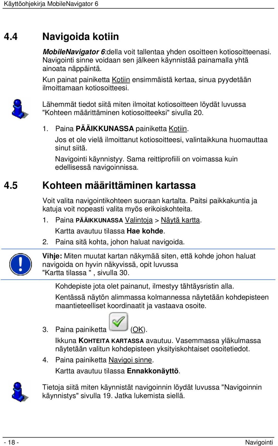 Lähemmät tiedot siitä miten ilmoitat kotiosoitteen löydät luvussa "Kohteen määrittäminen kotiosoitteeksi" sivulla 20. 1. Paina PÄÄIKKUNASSA painiketta Kotiin.