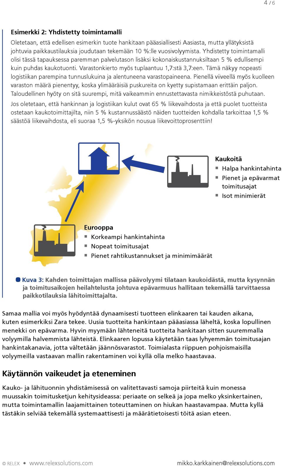 Varastonkierto myös tuplaantuu 1,7:stä 3,7:een. Tämä näkyy nopeasti logistiikan parempina tunnuslukuina ja alentuneena varastopaineena.