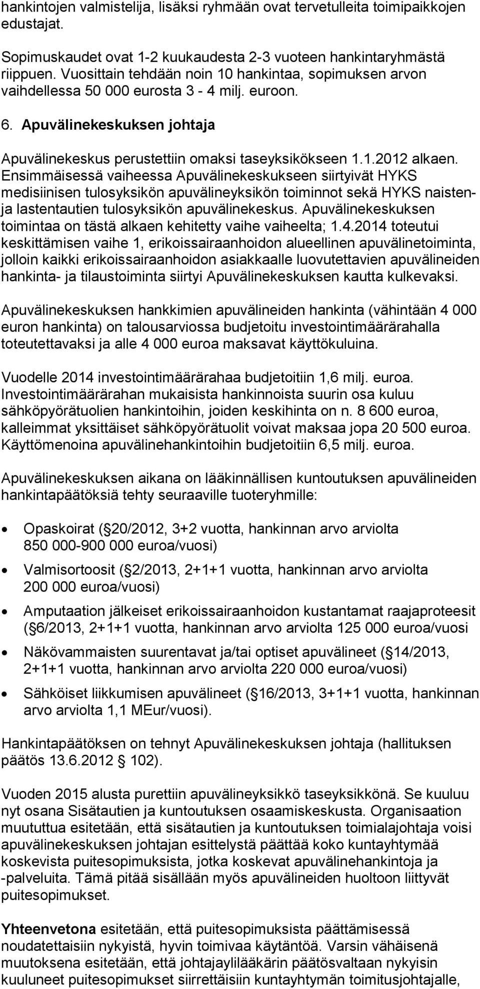 Ensimmäisessä vaiheessa Apuvälinekeskukseen siirtyivät HYKS medisiinisen tulosyksikön apuvälineyksikön toiminnot sekä HYKS naistenja lastentautien tulosyksikön apuvälinekeskus.