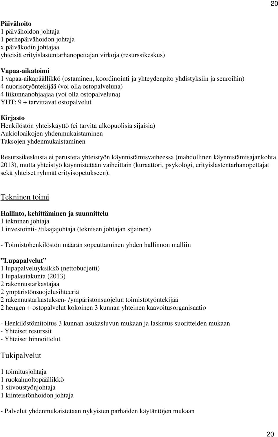 Henkilöstön yhteiskäyttö (ei tarvita ulkopuolisia sijaisia) Aukioloaikojen yhdenmukaistaminen Taksojen yhdenmukaistaminen Resurssikeskusta ei perusteta yhteistyön käynnistämisvaiheessa (mahdollinen