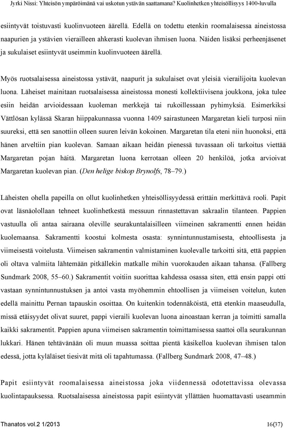 Läheiset mainitaan ruotsalaisessa aineistossa monesti kollektiivisena joukkona, joka tulee esiin heidän arvioidessaan kuoleman merkkejä tai rukoillessaan pyhimyksiä.