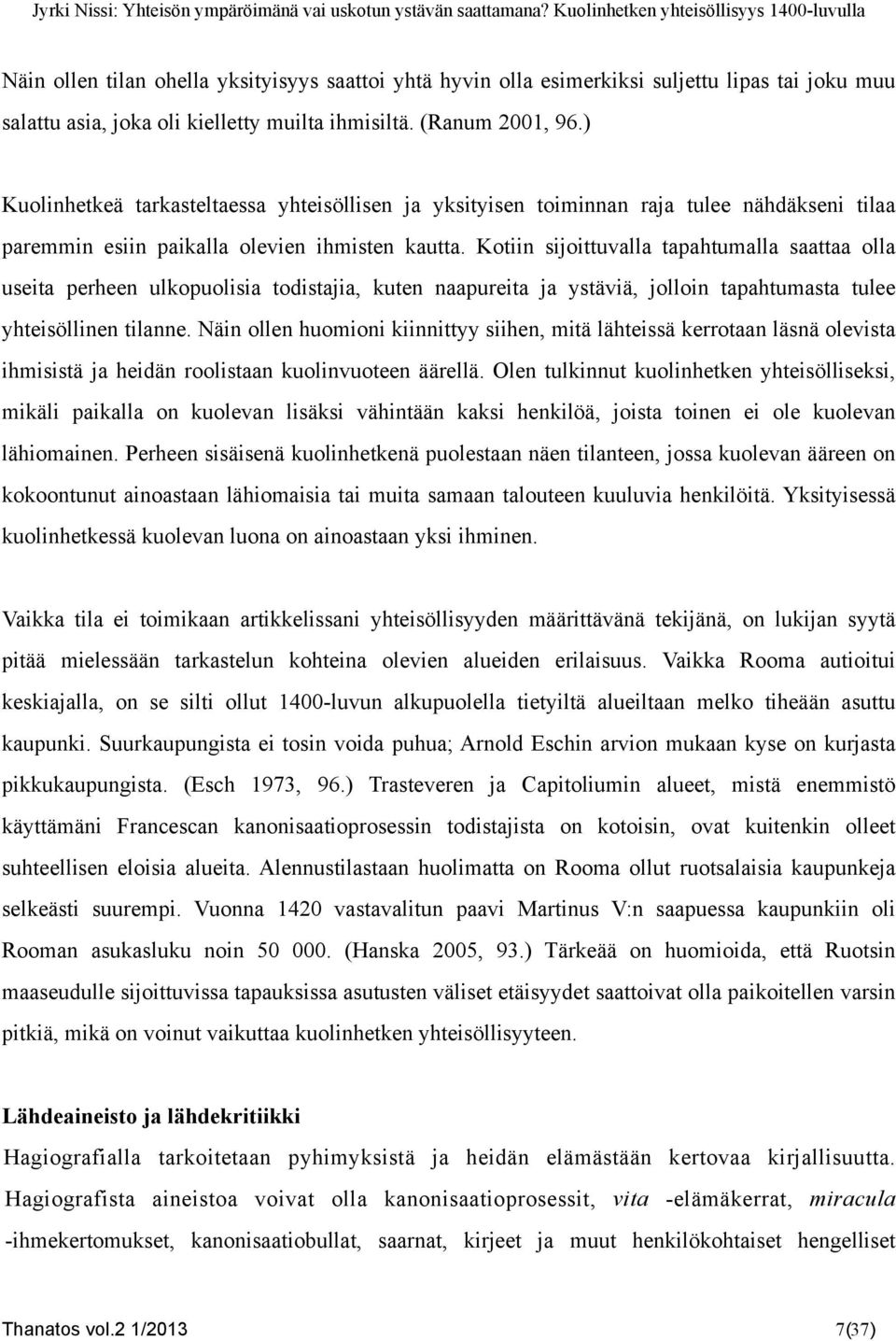 Kotiin sijoittuvalla tapahtumalla saattaa olla useita perheen ulkopuolisia todistajia, kuten naapureita ja ystäviä, jolloin tapahtumasta tulee yhteisöllinen tilanne.