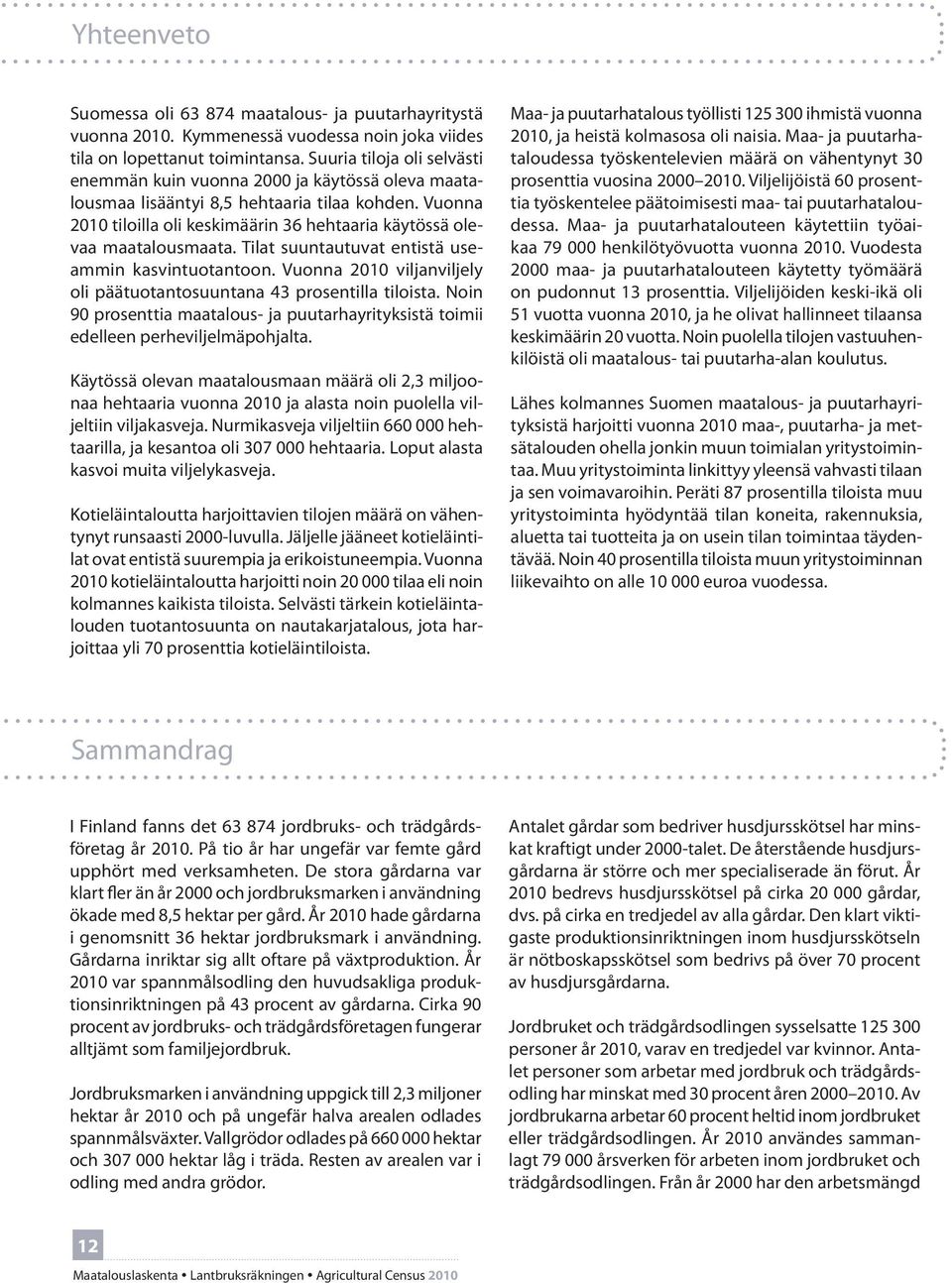 Vuonna 2010 tiloilla oli keskimäärin 36 hehtaaria käytössä olevaa maatalousmaata. Tilat suuntautuvat entistä useammin kasvintuotantoon.