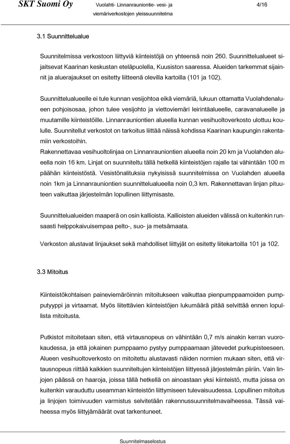 Suunnittelualueelle ei tule kunnan vesijohtoa eikä viemäriä, lukuun ottamatta Vuolahdenalueen pohjoisosaa, johon tulee vesijohto ja viettoviemäri leirintäalueelle, caravanalueelle ja muutamille