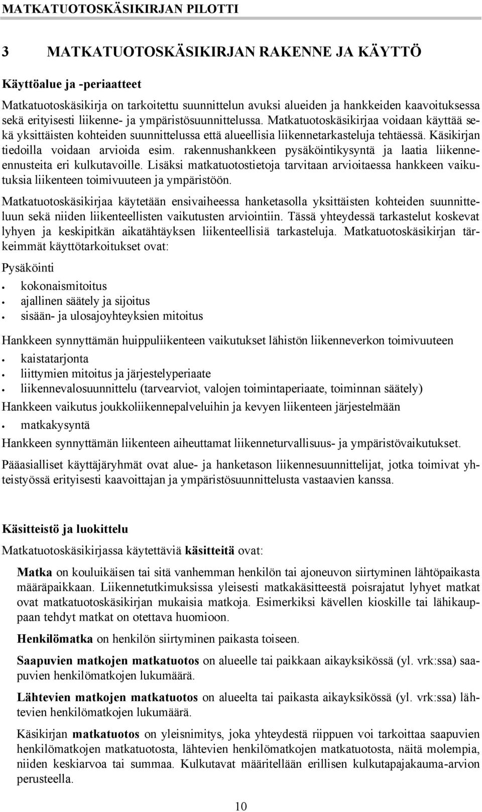 rakennushankkeen pysäköintikysyntä ja laatia liikenneennusteita eri kulkutavoille. Lisäksi matkatuotostietoja tarvitaan arvioitaessa hankkeen vaikutuksia liikenteen toimivuuteen ja ympäristöön.