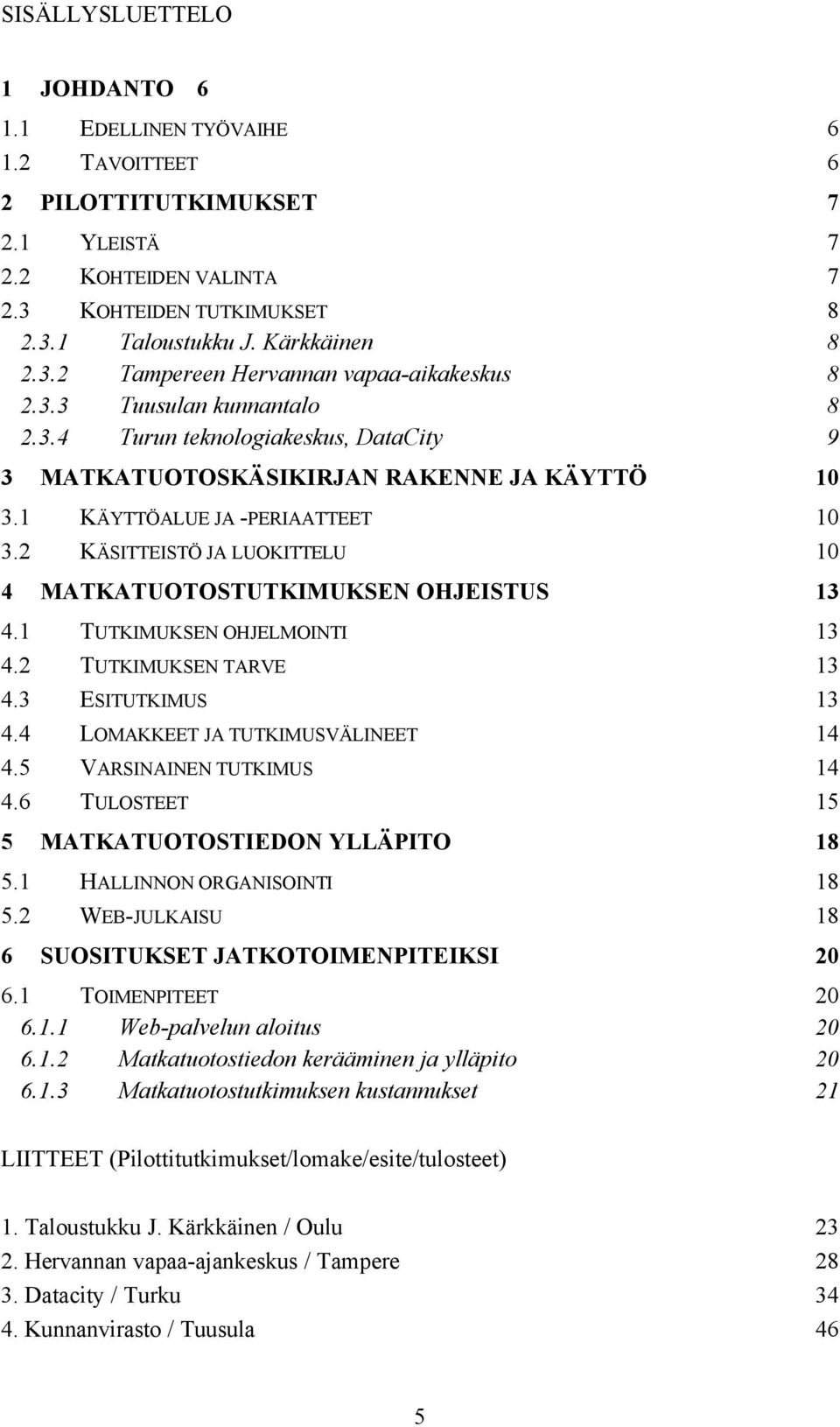 2 KÄSITTEISTÖ JA LUOKITTELU 10 4 MATKATUOTOSTUTKIMUKSEN OHJEISTUS 13 4.1 TUTKIMUKSEN OHJELMOINTI 13 4.2 TUTKIMUKSEN TARVE 13 4.3 ESITUTKIMUS 13 4.4 LOMAKKEET JA TUTKIMUSVÄLINEET 14 4.