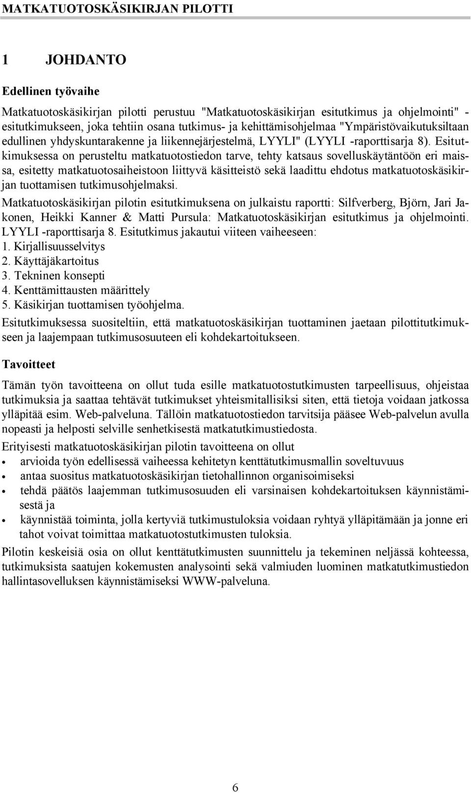 Esitutkimuksessa on perusteltu matkatuotostiedon tarve, tehty katsaus sovelluskäytäntöön eri maissa, esitetty matkatuotosaiheistoon liittyvä käsitteistö sekä laadittu ehdotus matkatuotoskäsikirjan