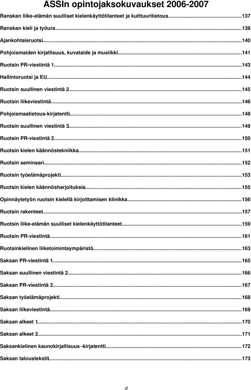 ..146 Pohjoismaatietous-kirjatentti...148 Ruotsin suullinen viestintä 3...149 Ruotsin PR-viestintä 2...150 Ruotsin kielen käännöstekniikka...151 Ruotsin seminaari...152 Ruotsin työelämäprojekti.