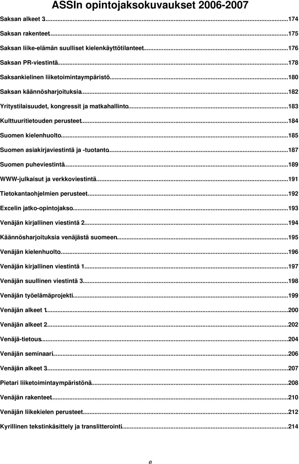 ..185 Suomen asiakirjaviestintä ja -tuotanto...187 Suomen puheviestintä...189 WWW-julkaisut ja verkkoviestintä...191 Tietokantaohjelmien perusteet...192 Excelin jatko-opintojakso.