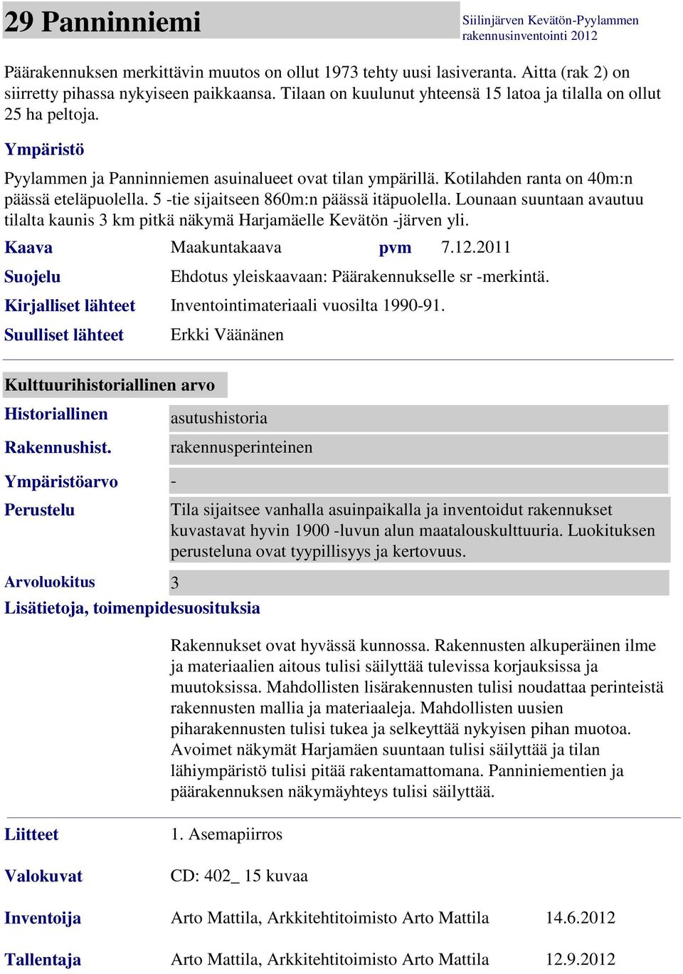 5 -tie sijaitseen 860m:n päässä itäpuolella. Lounaan suuntaan avautuu tilalta kaunis 3 km pitkä näkymä Harjamäelle Kevätön -järven yli. Kaava Maakuntakaava pvm 7.12.