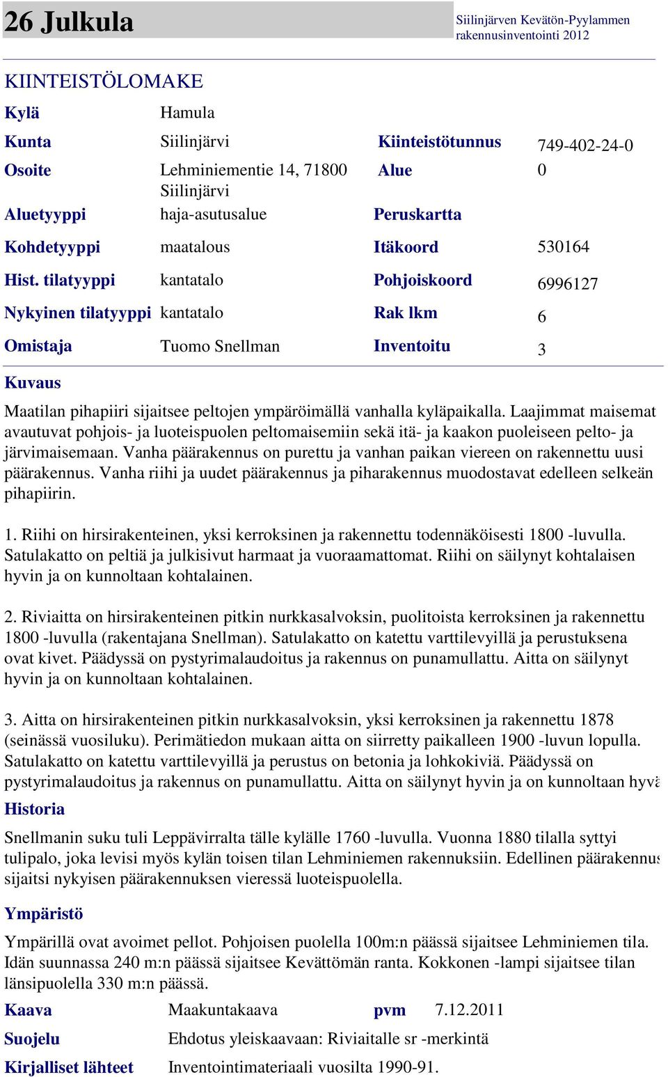 pihapiiri sijaitsee peltojen ympäröimällä vanhalla kyläpaikalla. Laajimmat maisemat avautuvat pohjois- ja luoteispuolen peltomaisemiin sekä itä- ja kaakon puoleiseen pelto- ja järvimaisemaan.