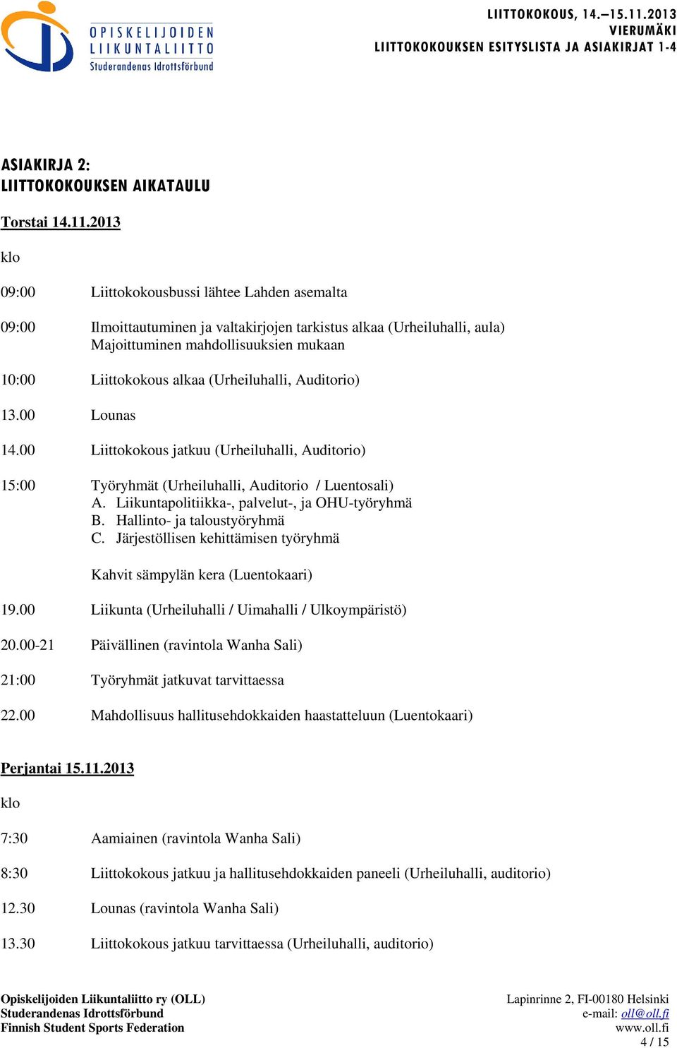 (Urheiluhalli, Auditorio) 13.00 Lounas 14.00 Liittokokous jatkuu (Urheiluhalli, Auditorio) 15:00 Työryhmät (Urheiluhalli, Auditorio / Luentosali) A. Liikuntapolitiikka-, palvelut-, ja OHU-työryhmä B.