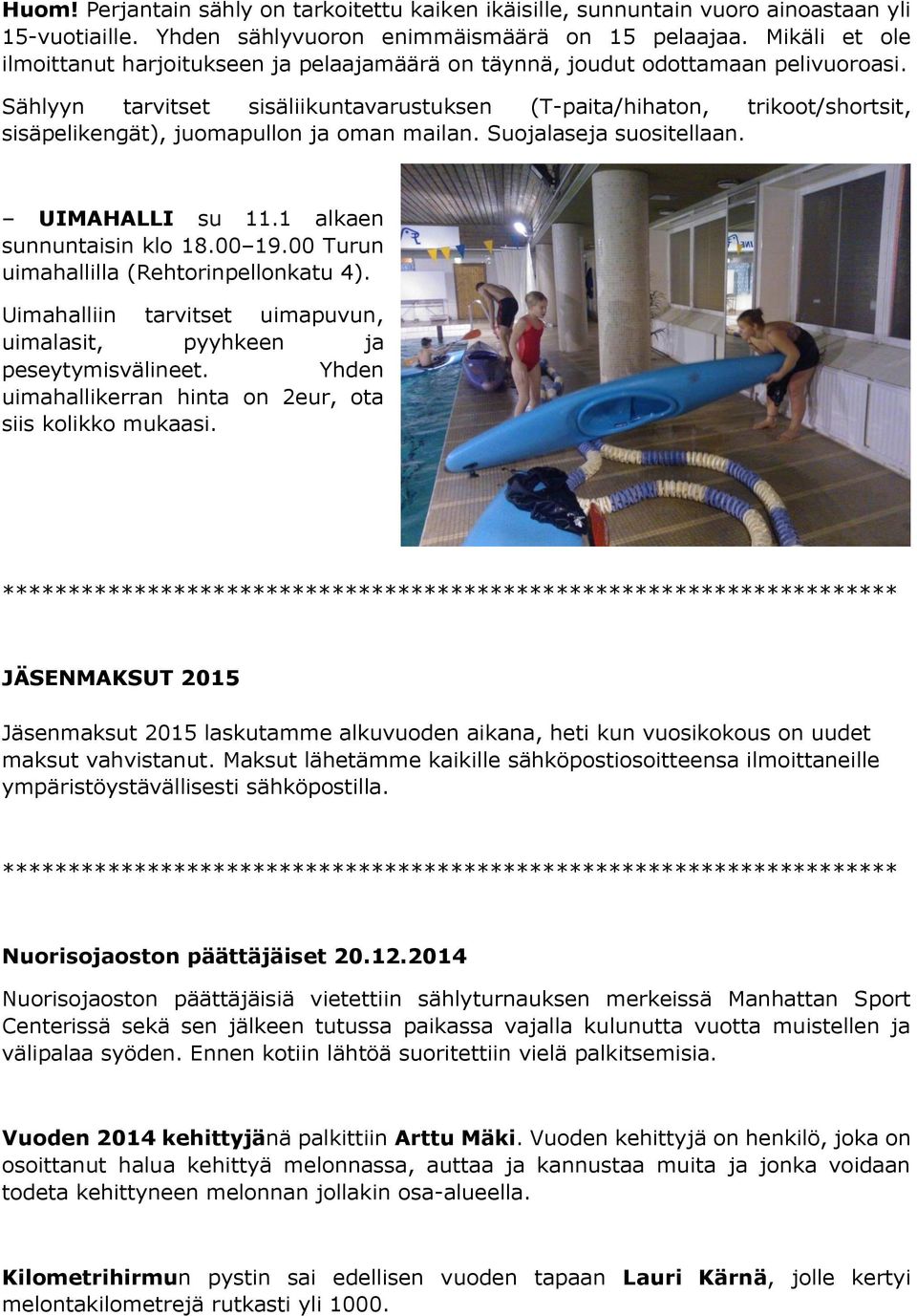 Sählyyn tarvitset sisäliikuntavarustuksen (T-paita/hihaton, trikoot/shortsit, sisäpelikengät), juomapullon ja oman mailan. Suojalaseja suositellaan. UIMAHALLI su 11.1 alkaen sunnuntaisin klo 18.00 19.