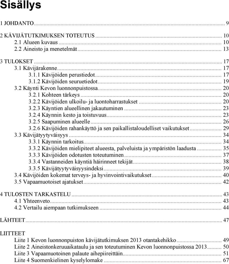 .. 23 3.2.5 Saapuminen alueelle... 26 3.2.6 Kävijöiden rahankäyttö ja sen paikallistaloudelliset vaikutukset... 29 3.3 Kävijätyytyväisyys... 34 3.3.1 Käynnin tarkoitus... 34 3.3.2 Kävijöiden mielipiteet alueesta, palveluista ja ympäristön laadusta.