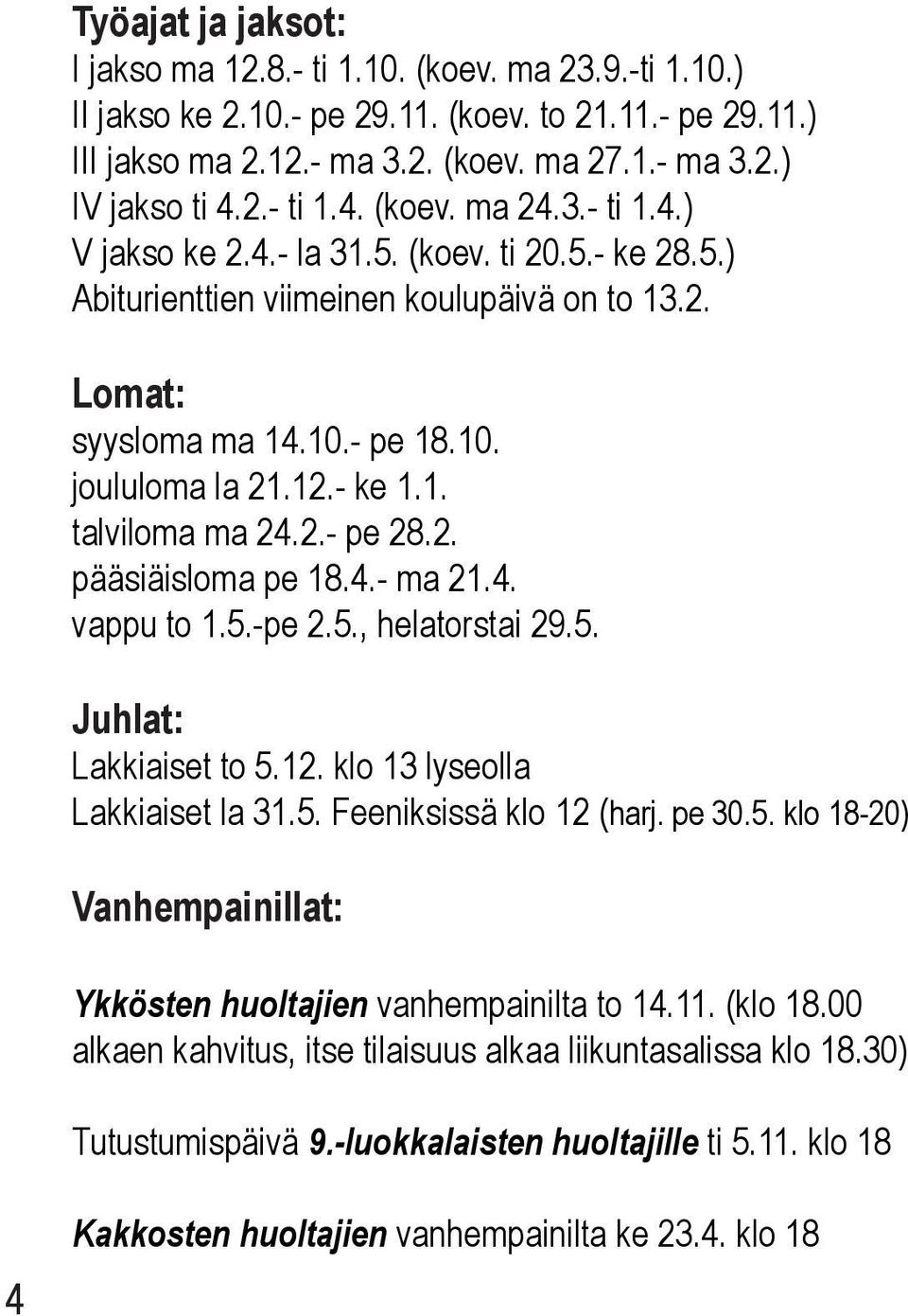 - ke 1.1. talviloma ma 24.2.- pe 28.2. pääsiäisloma pe 18.4.- ma 21.4. vappu to 1.5.-pe 2.5., helatorstai 29.5. Juhlat: Lakkiaiset to 5.12. klo 13 lyseolla Lakkiaiset la 31.5. Feeniksissä klo 12 (harj.