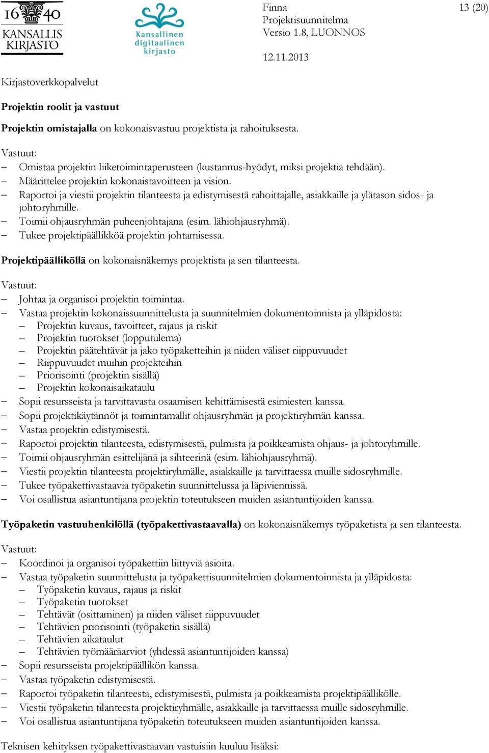 Toimii ohjausryhmän puheenjohtajana (esim. lähiohjausryhmä). Tukee projektipäällikköä projektin johtamisessa. Projektipäälliköllä on kokonaisnäkemys projektista ja sen tilanteesta.