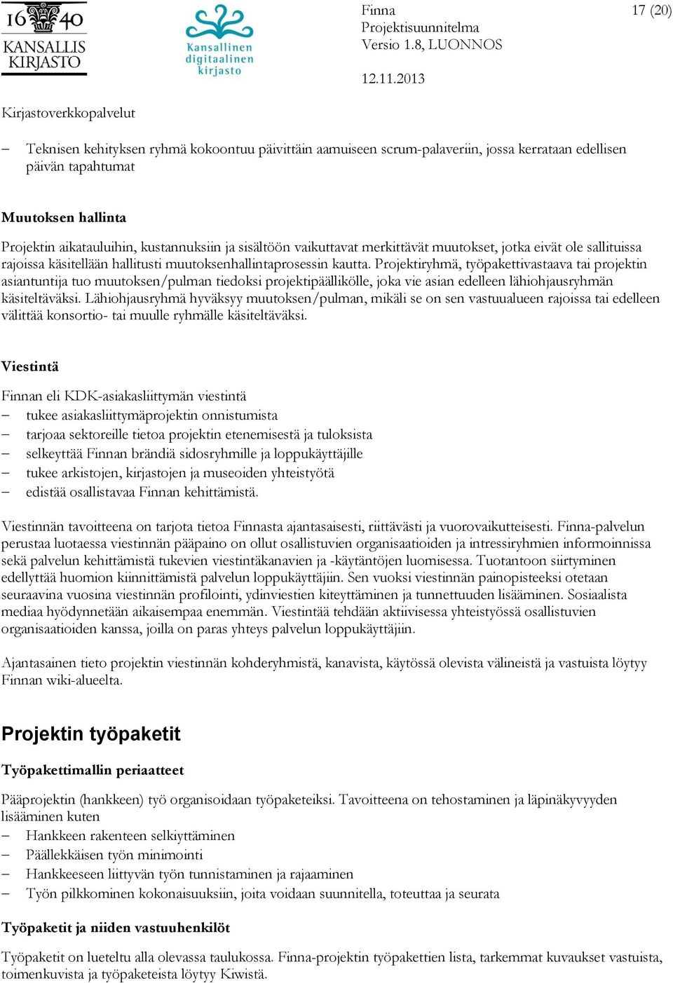 Projektiryhmä, työpakettivastaava tai projektin asiantuntija tuo muutoksen/pulman tiedoksi projektipäällikölle, joka vie asian edelleen lähiohjausryhmän käsiteltäväksi.