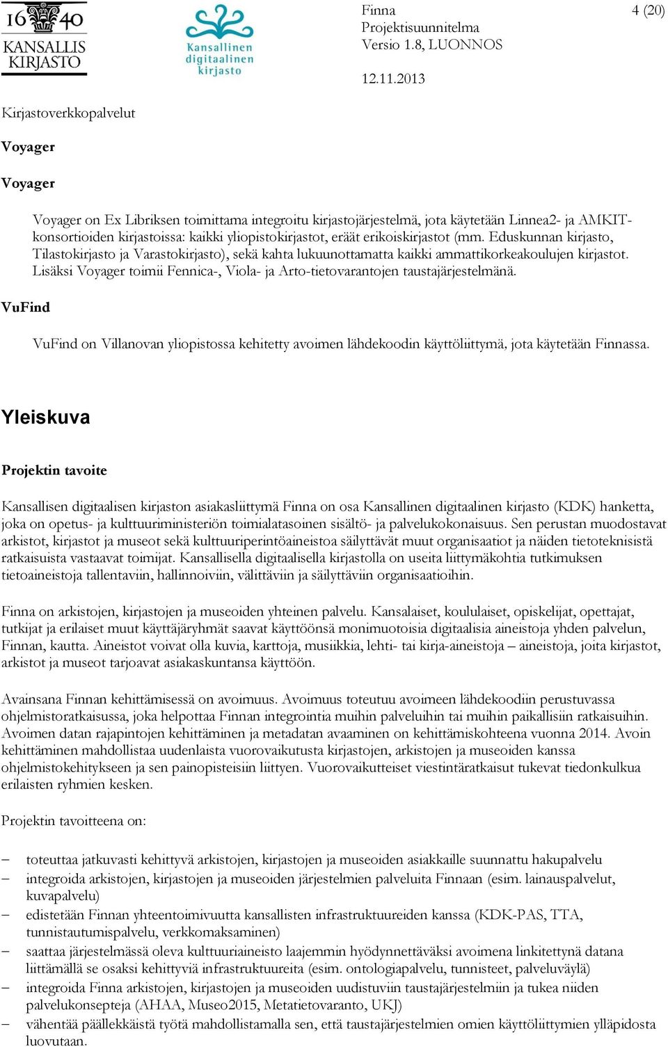 Lisäksi Voyager toimii Fennica-, Viola- ja Arto-tietovarantojen taustajärjestelmänä. VuFind on Villanovan yliopistossa kehitetty avoimen lähdekoodin käyttöliittymä, jota käytetään Finnassa.