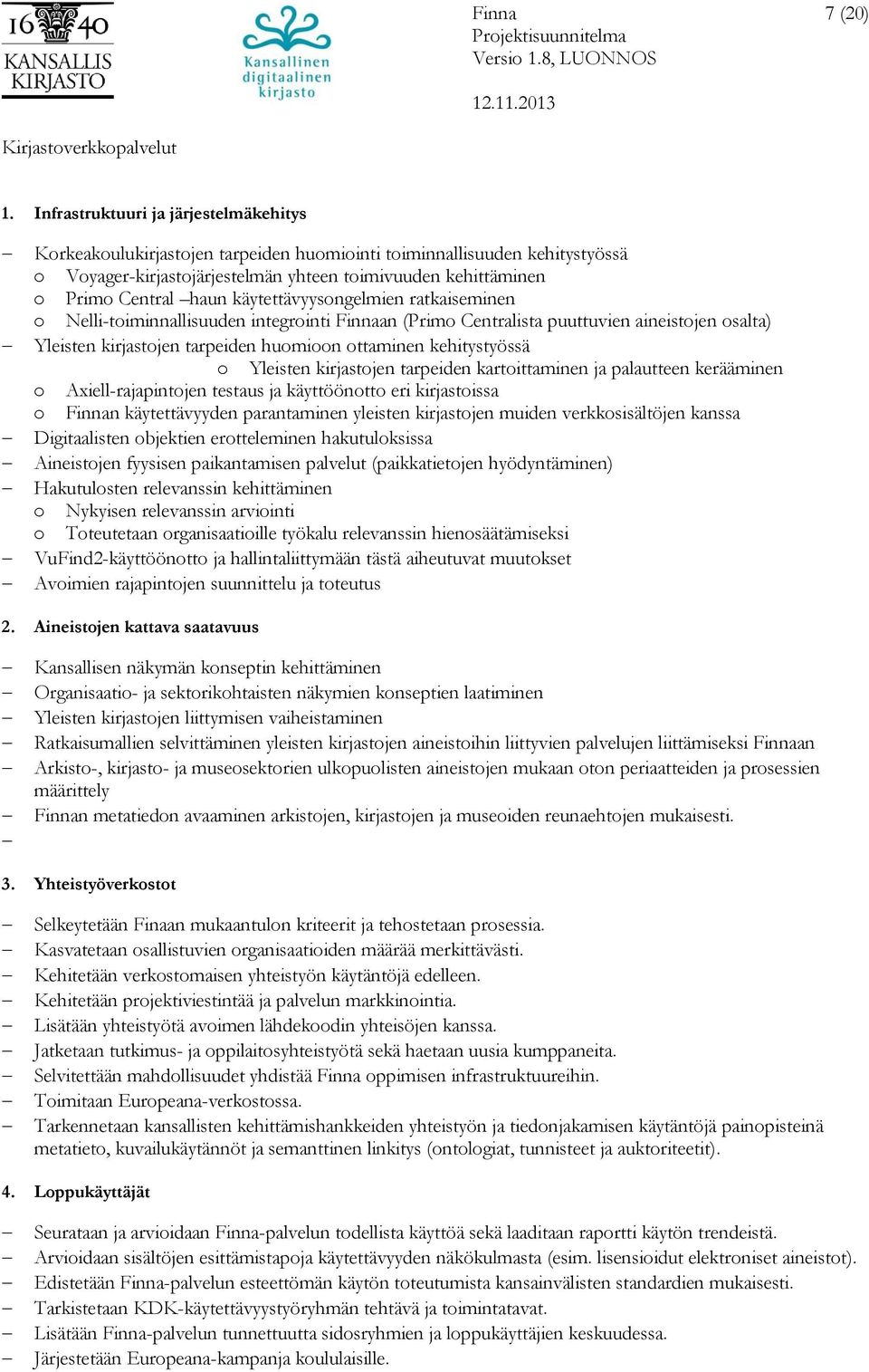 käytettävyysongelmien ratkaiseminen o Nelli-toiminnallisuuden integrointi Finnaan (Primo Centralista puuttuvien aineistojen osalta) Yleisten kirjastojen tarpeiden huomioon ottaminen kehitystyössä o