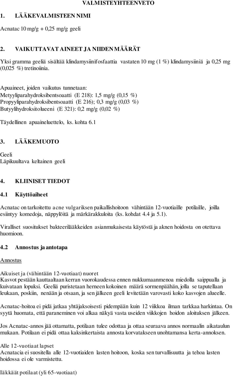 Apuaineet, joiden vaikutus tunnetaan: Metyyliparahydroksibentsoaatti (E 218): 1,5 mg/g (0,15 %) Propyyliparahydroksibentsoaatti (E 216); 0,3 mg/g (0,03 %) Butyylihydroksitolueeni (E 321): 0,2 mg/g