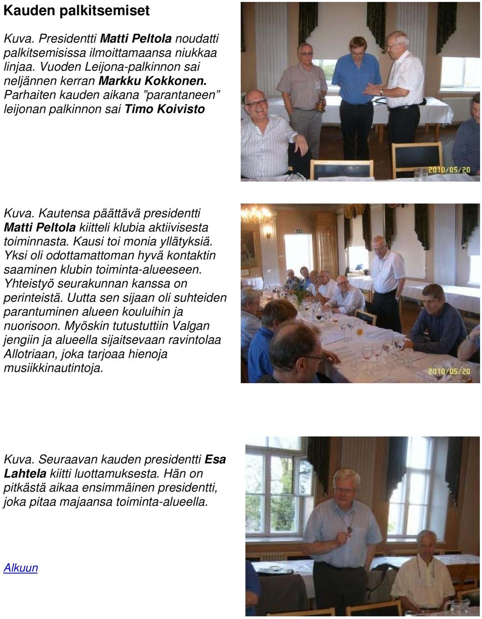 Yksi oli odottamattoman hyvä kontaktin saaminen klubin toiminta-alueeseen. Yhteistyö seurakunnan kanssa on perinteistä. Uutta sen sijaan oli suhteiden parantuminen alueen kouluihin ja nuorisoon.