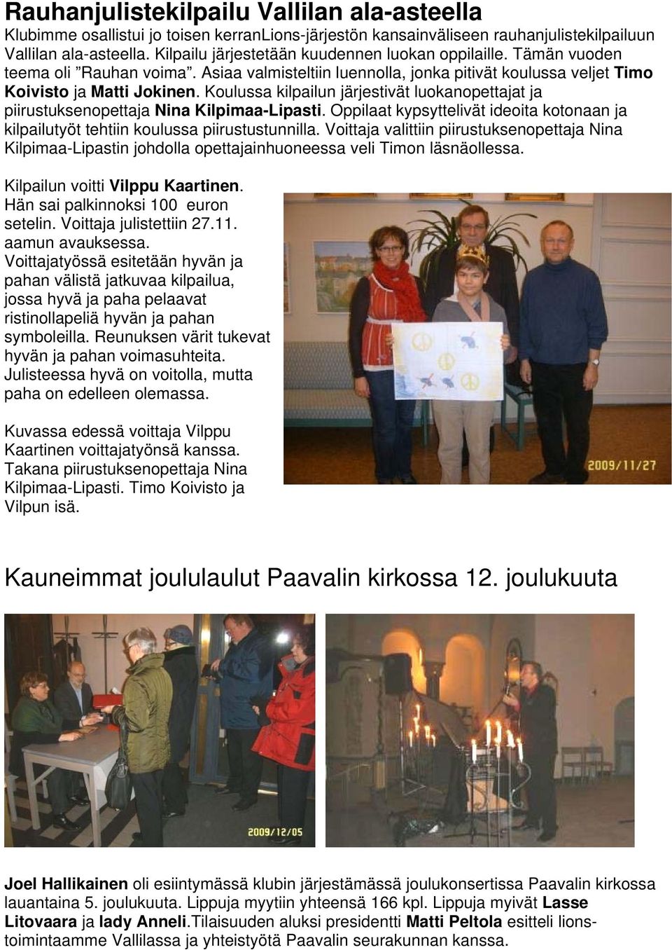 Koulussa kilpailun järjestivät luokanopettajat ja piirustuksenopettaja Nina Kilpimaa-Lipasti. Oppilaat kypsyttelivät ideoita kotonaan ja kilpailutyöt tehtiin koulussa piirustustunnilla.